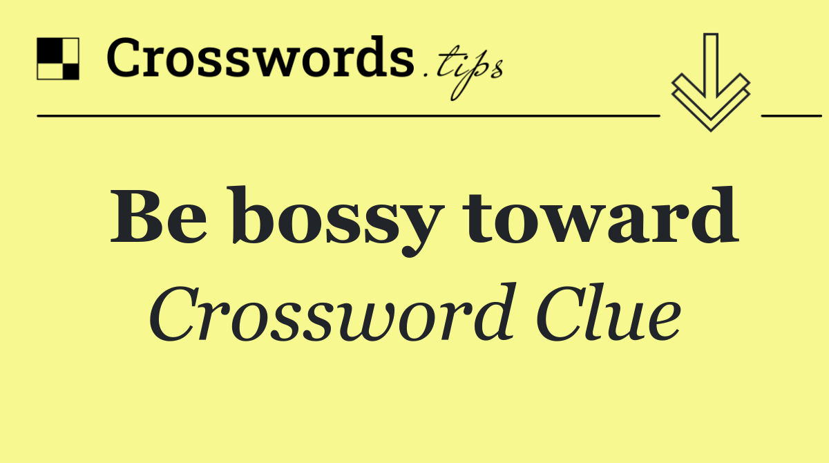 Be bossy toward