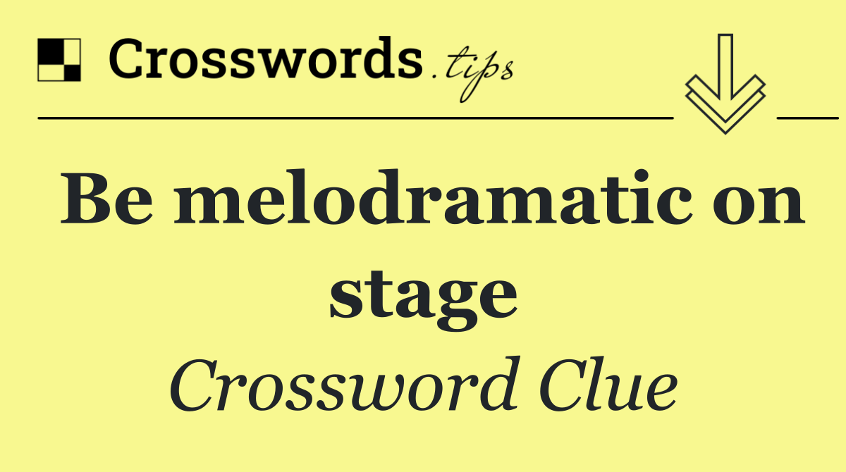 Be melodramatic on stage