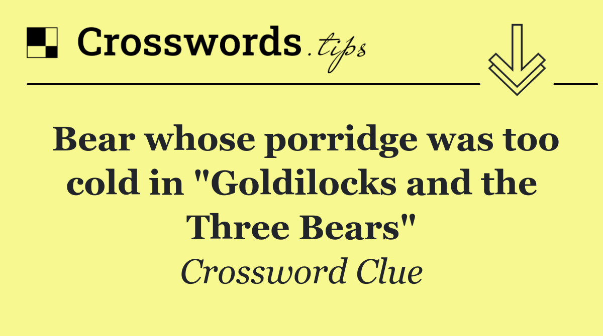 Bear whose porridge was too cold in "Goldilocks and the Three Bears"