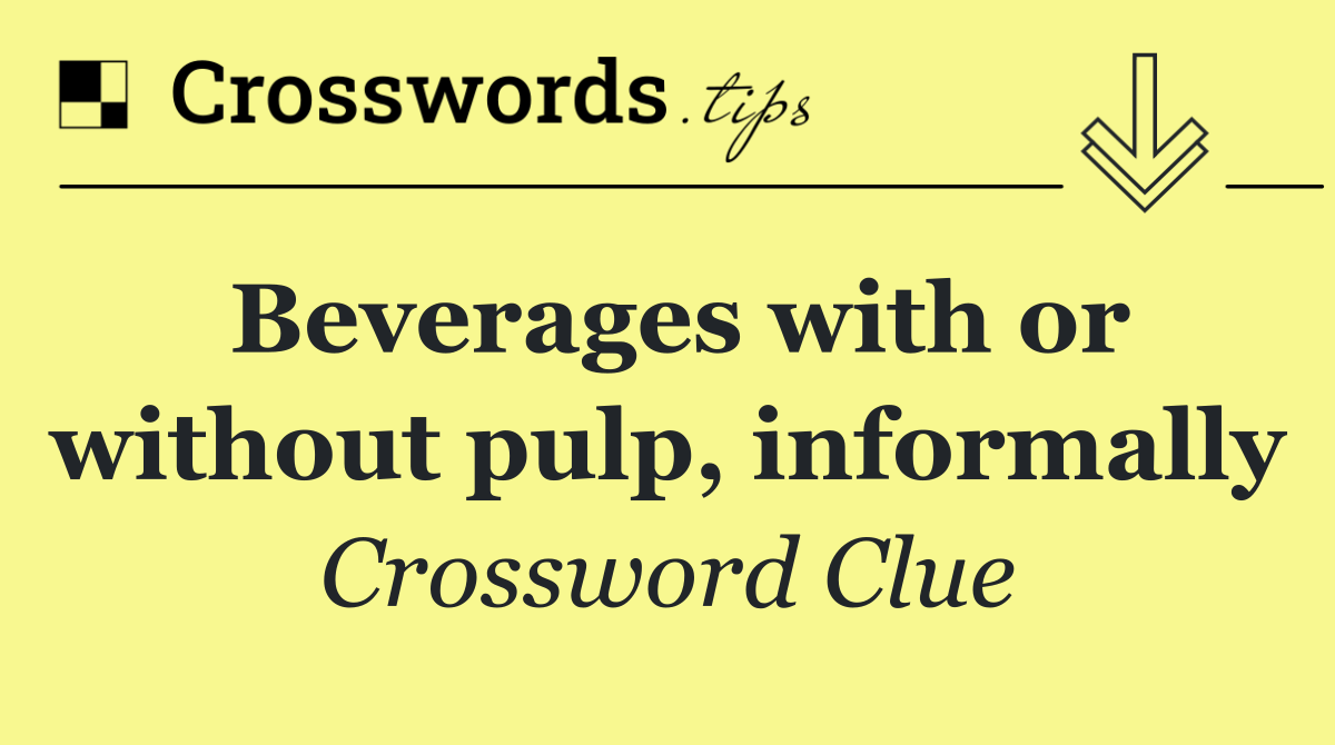 Beverages with or without pulp, informally