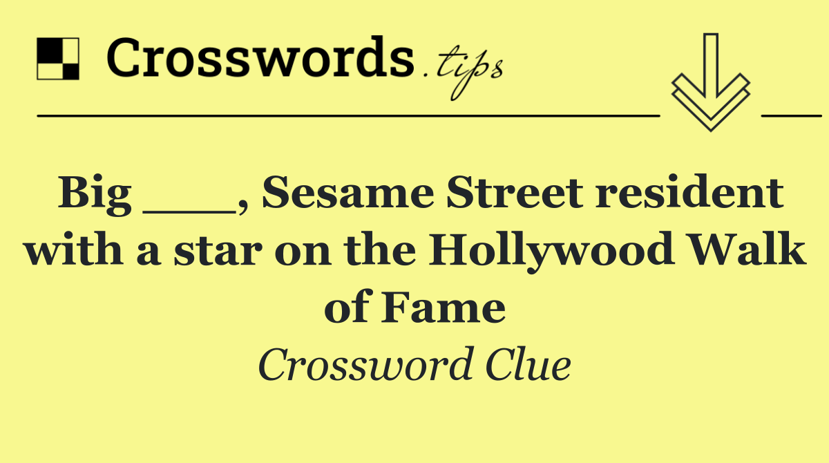 Big ___, Sesame Street resident with a star on the Hollywood Walk of Fame