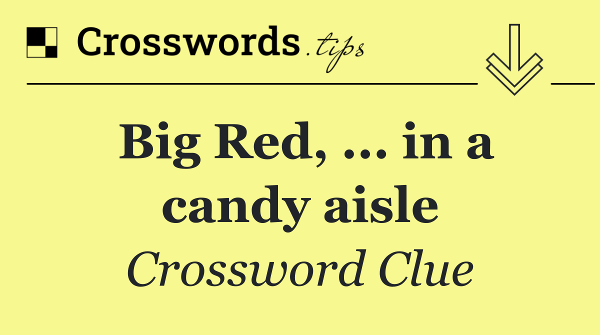 Big Red, ... in a candy aisle