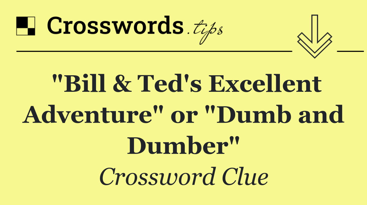 "Bill & Ted's Excellent Adventure" or "Dumb and Dumber"