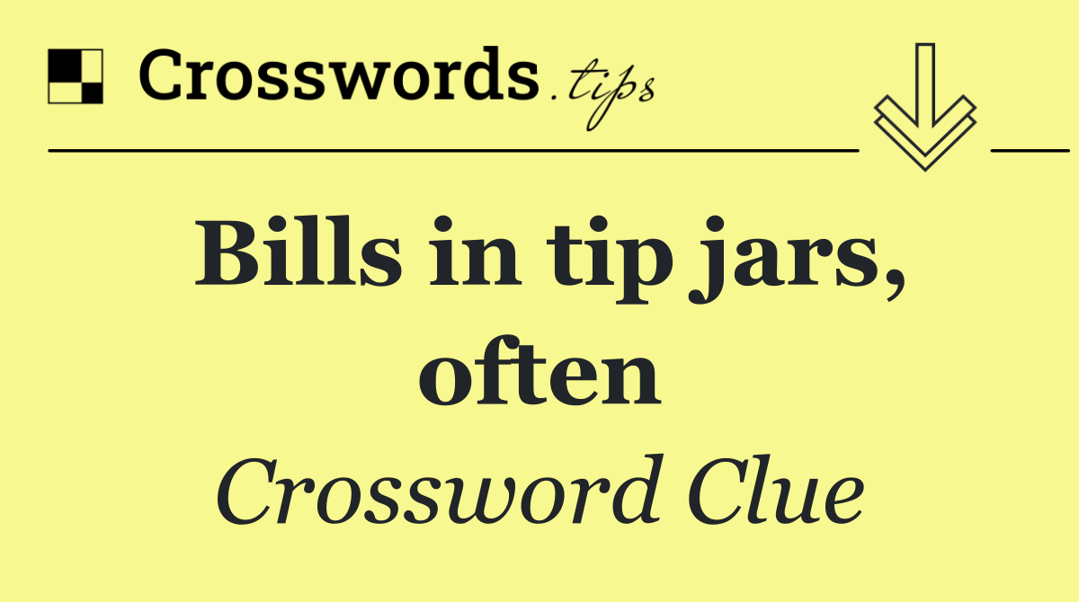 Bills in tip jars, often
