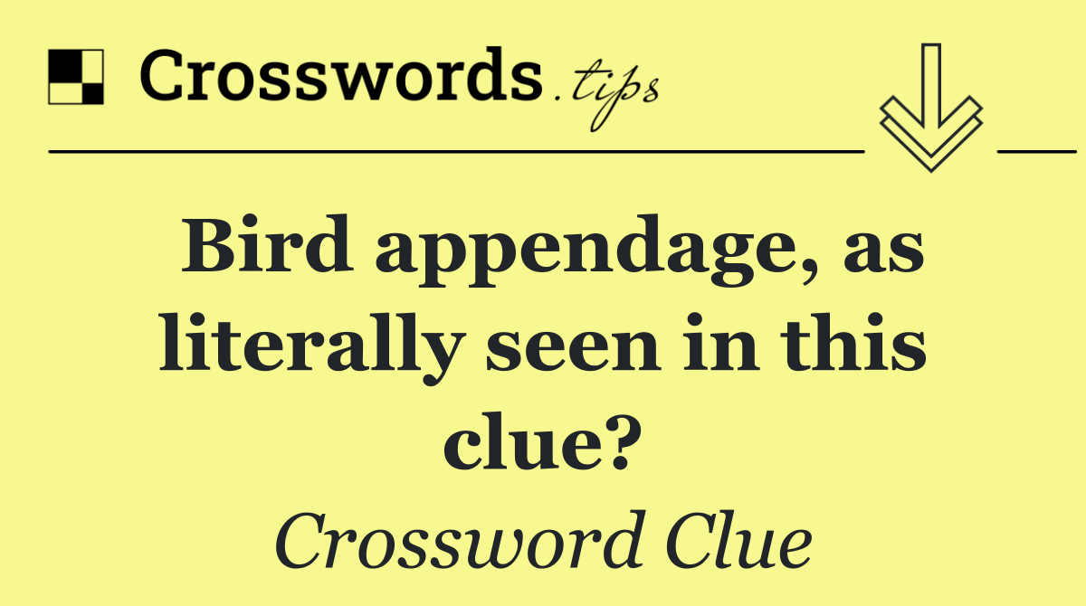 Bird appendage, as literally seen in this clue?