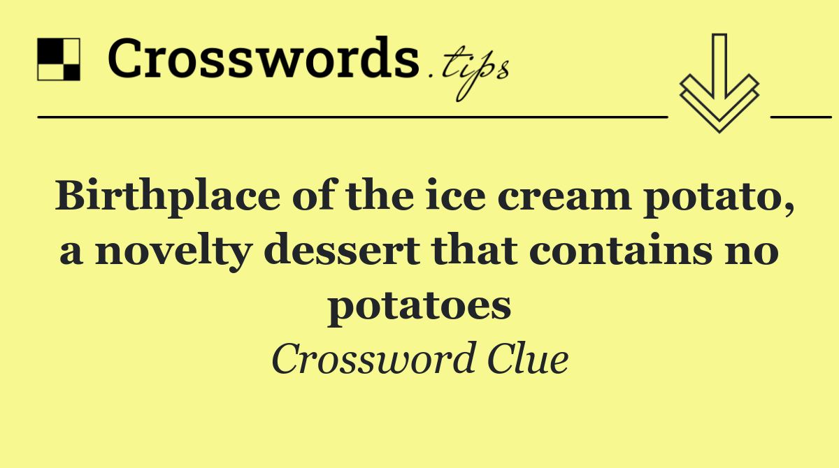 Birthplace of the ice cream potato, a novelty dessert that contains no potatoes