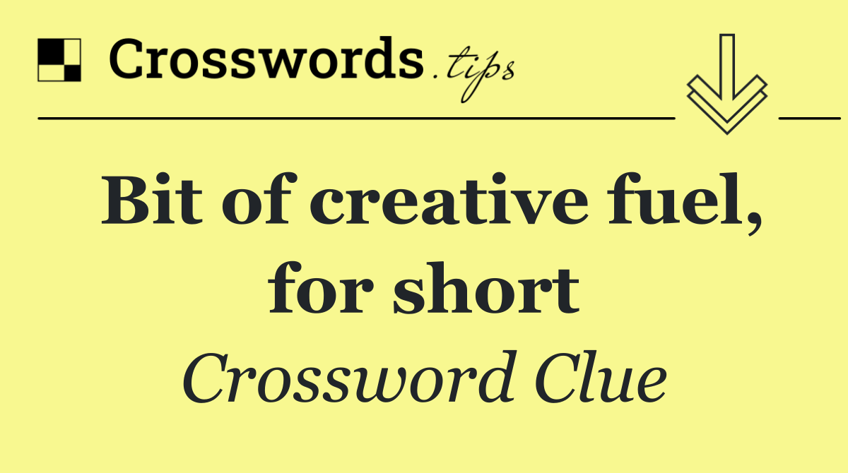 Bit of creative fuel, for short