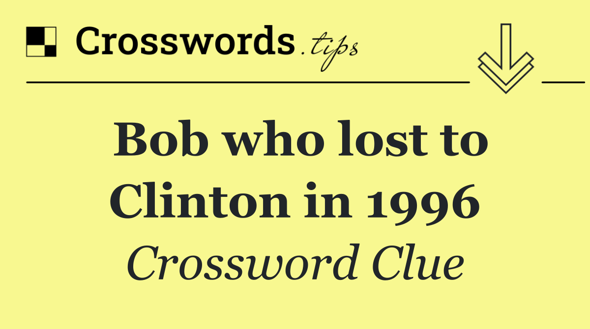 Bob who lost to Clinton in 1996
