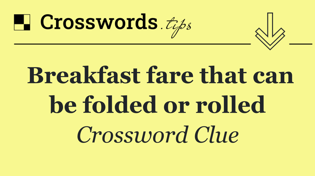 Breakfast fare that can be folded or rolled