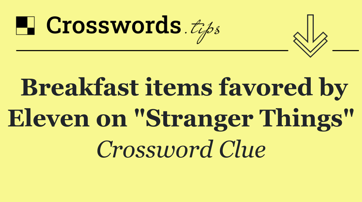 Breakfast items favored by Eleven on "Stranger Things"