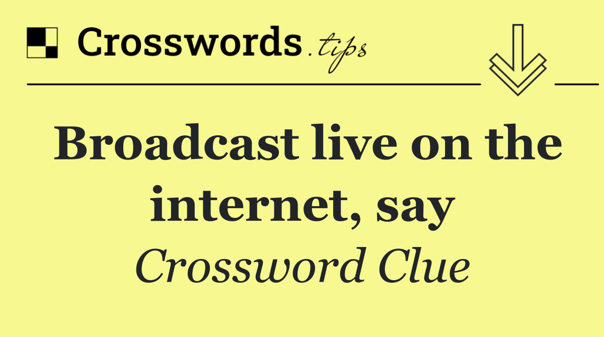 Broadcast live on the internet, say