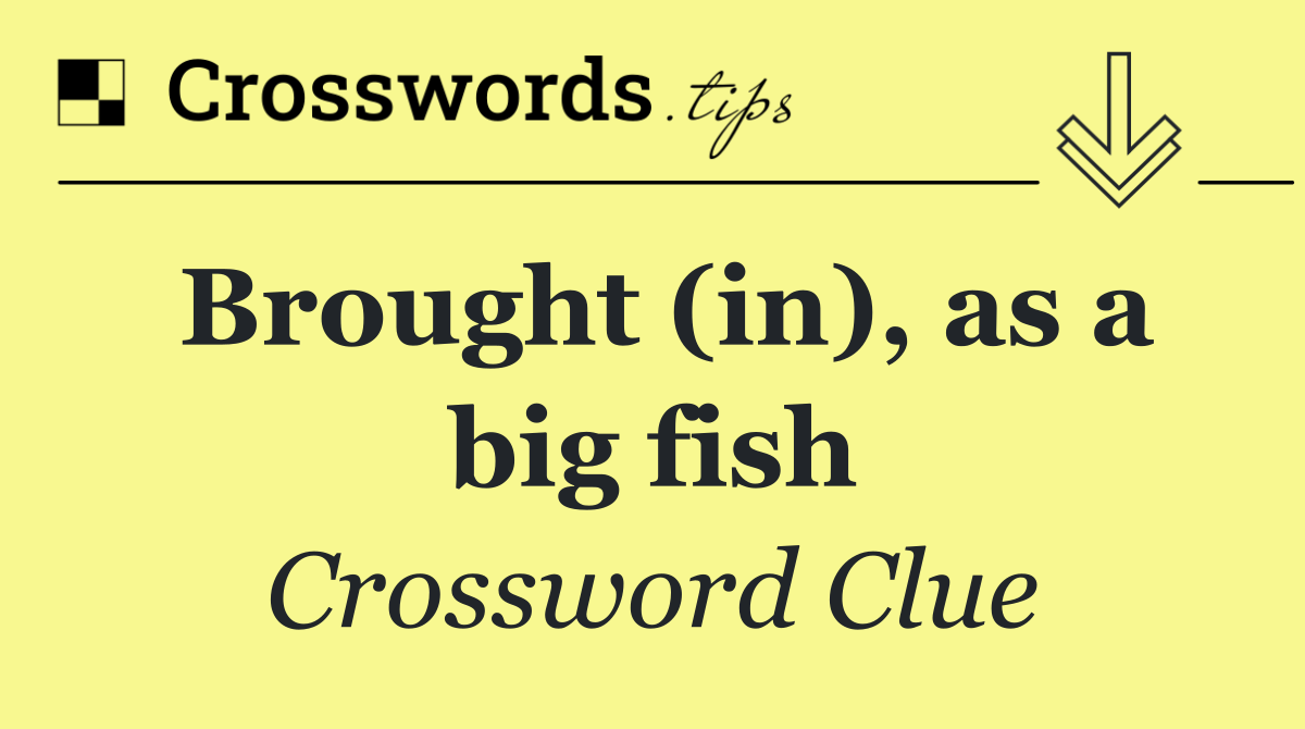 Brought (in), as a big fish
