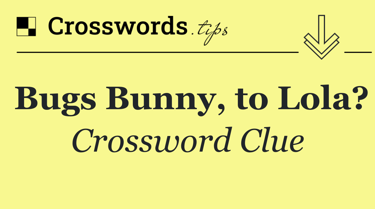 Bugs Bunny, to Lola?
