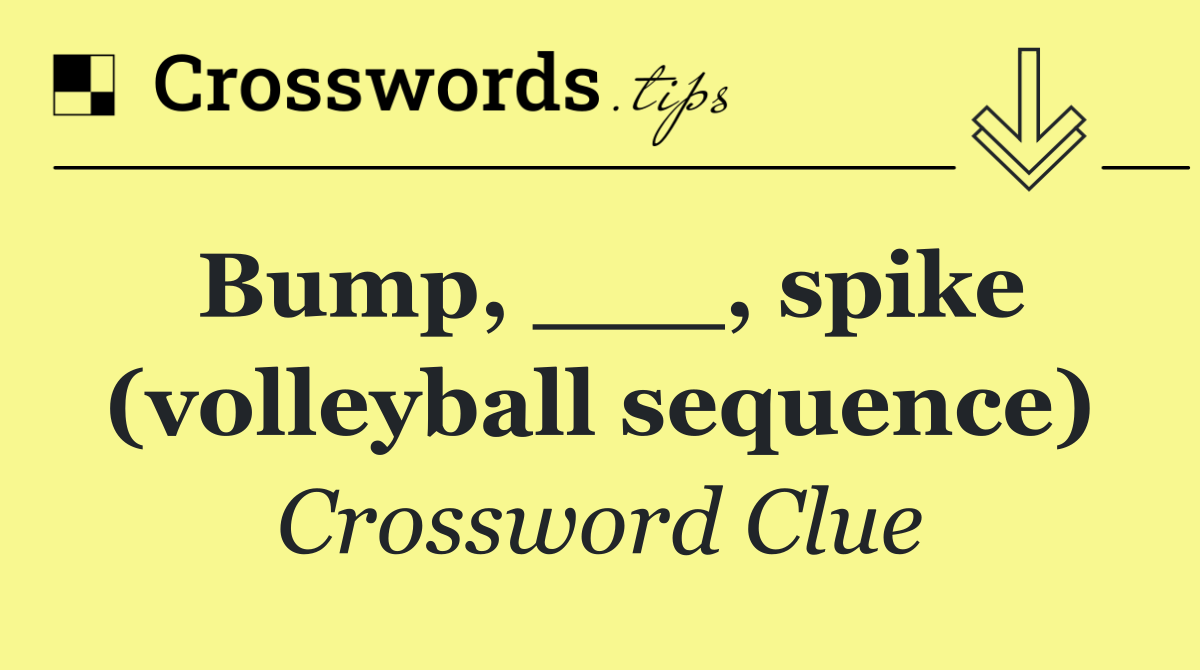 Bump, ___, spike (volleyball sequence)