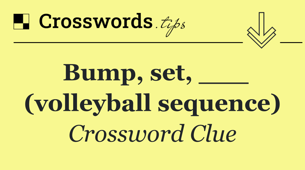 Bump, set, ___ (volleyball sequence)