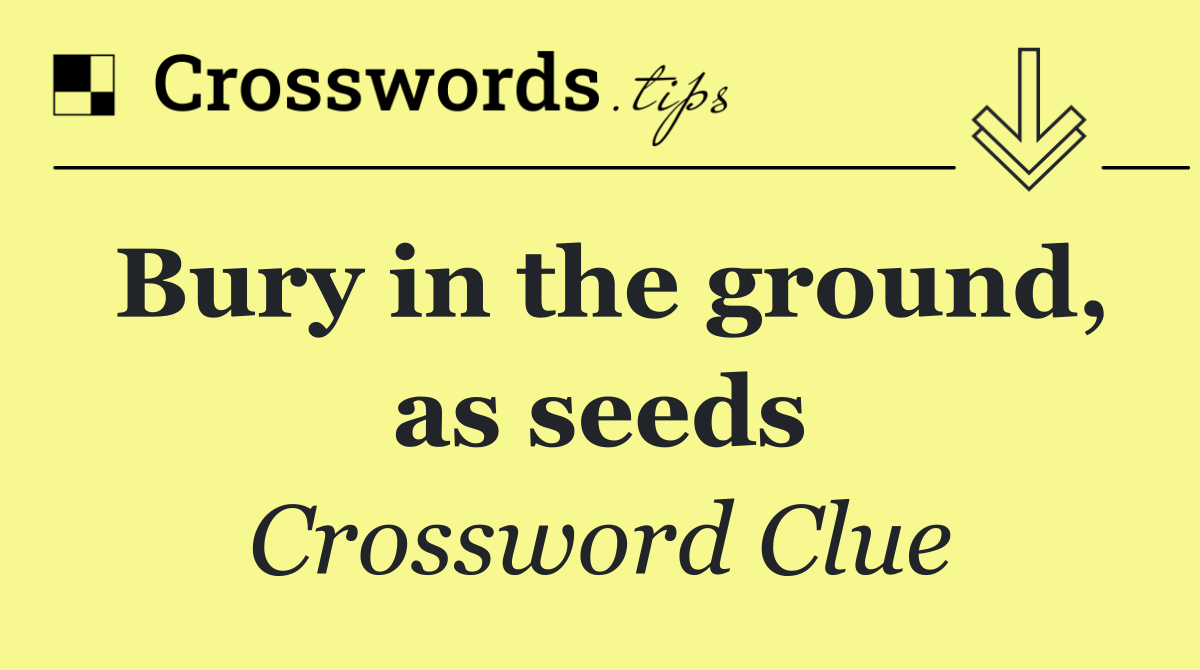 Bury in the ground, as seeds