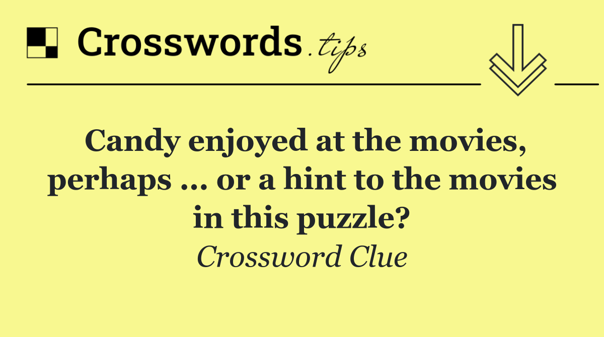 Candy enjoyed at the movies, perhaps ... or a hint to the movies in this puzzle?