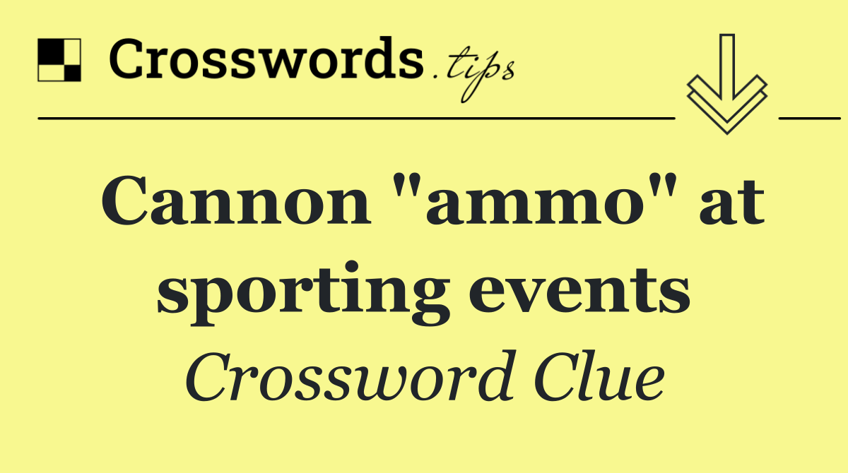 Cannon "ammo" at sporting events