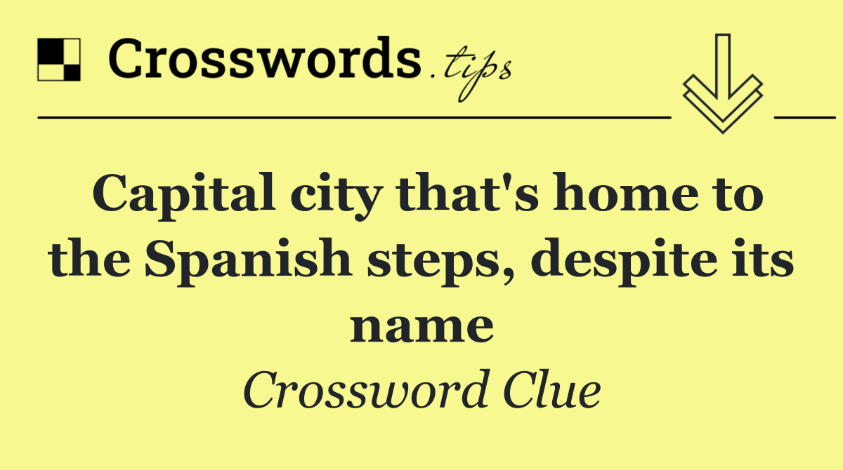 Capital city that's home to the Spanish steps, despite its name