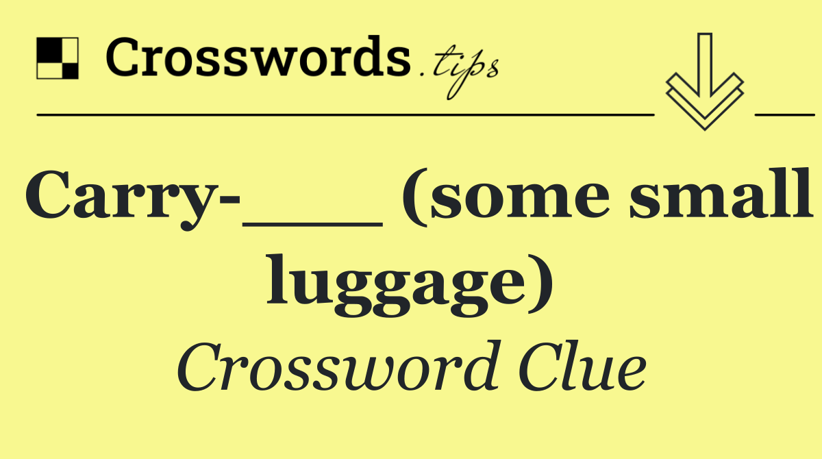 Carry ___ (some small luggage)