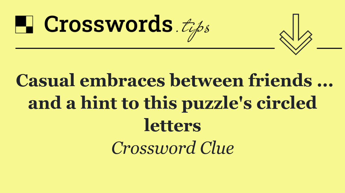 Casual embraces between friends ... and a hint to this puzzle's circled letters