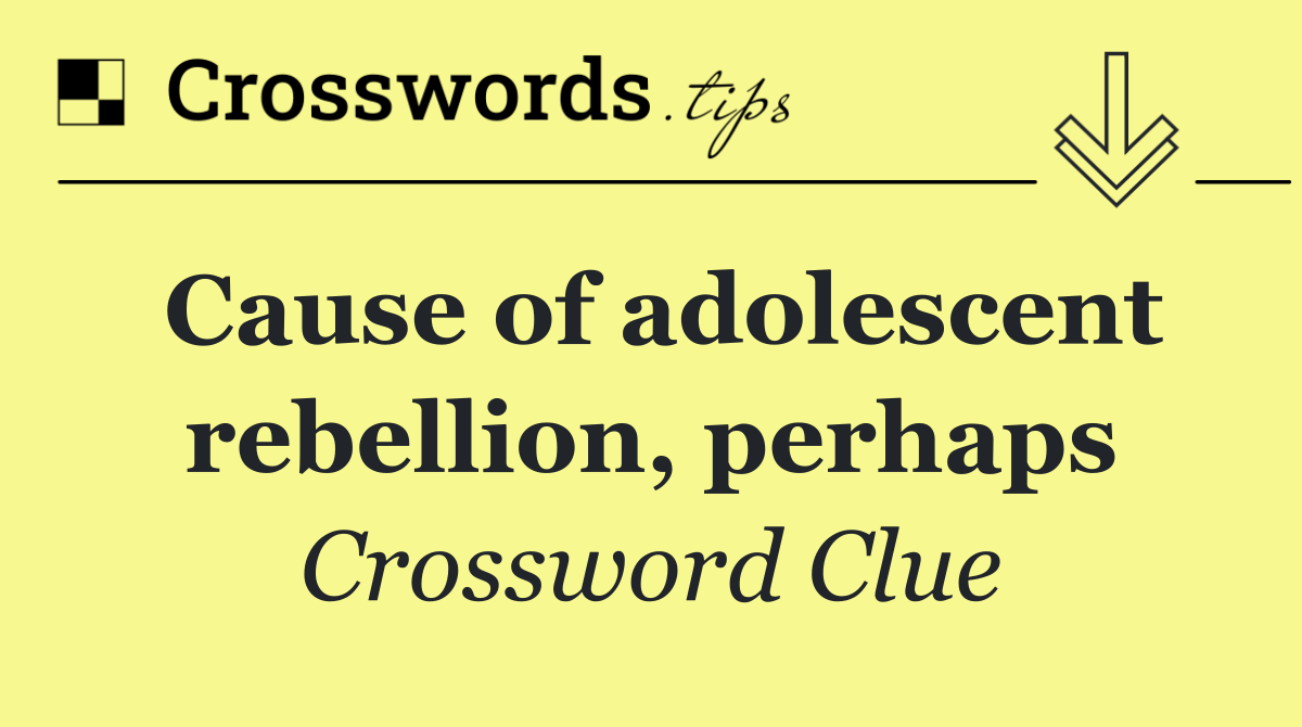 Cause of adolescent rebellion, perhaps