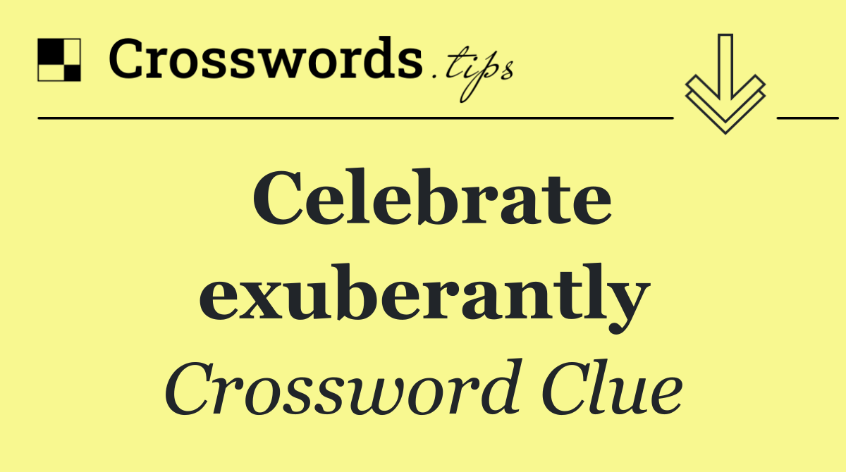 Celebrate exuberantly