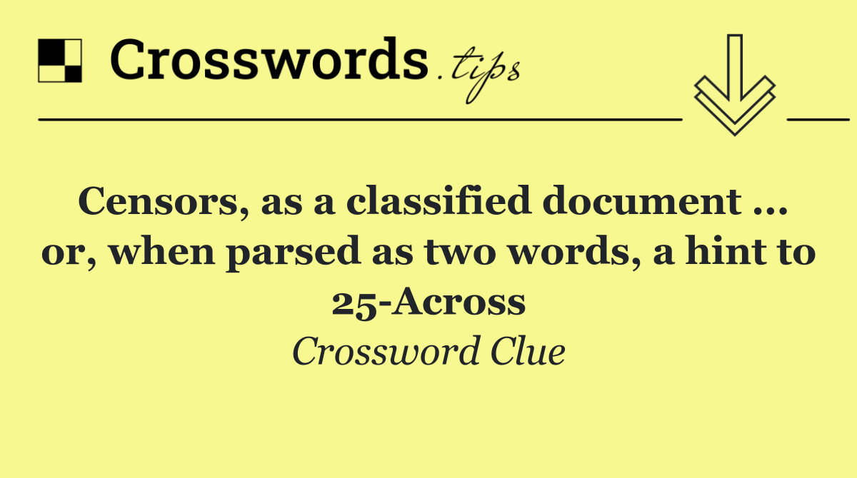 Censors, as a classified document ... or, when parsed as two words, a hint to 25 Across
