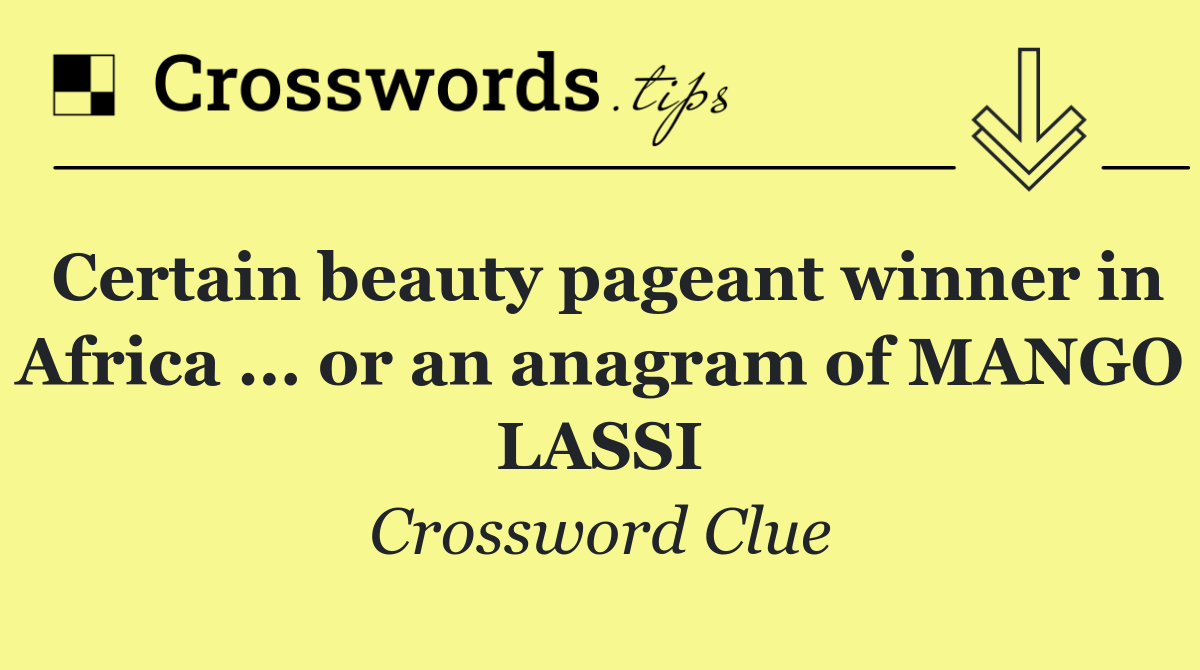 Certain beauty pageant winner in Africa ... or an anagram of MANGO LASSI