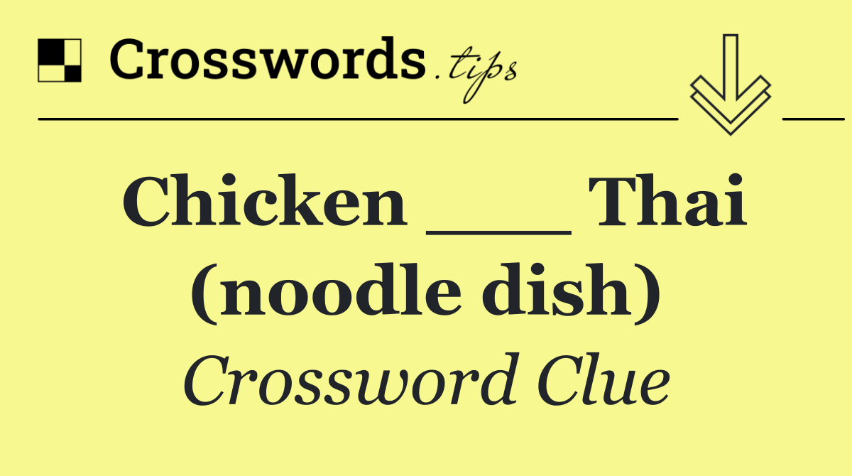 Chicken ___ Thai (noodle dish)