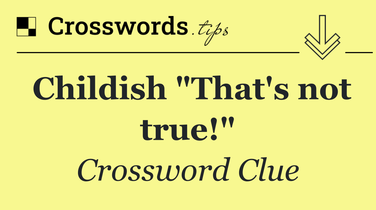 Childish "That's not true!"