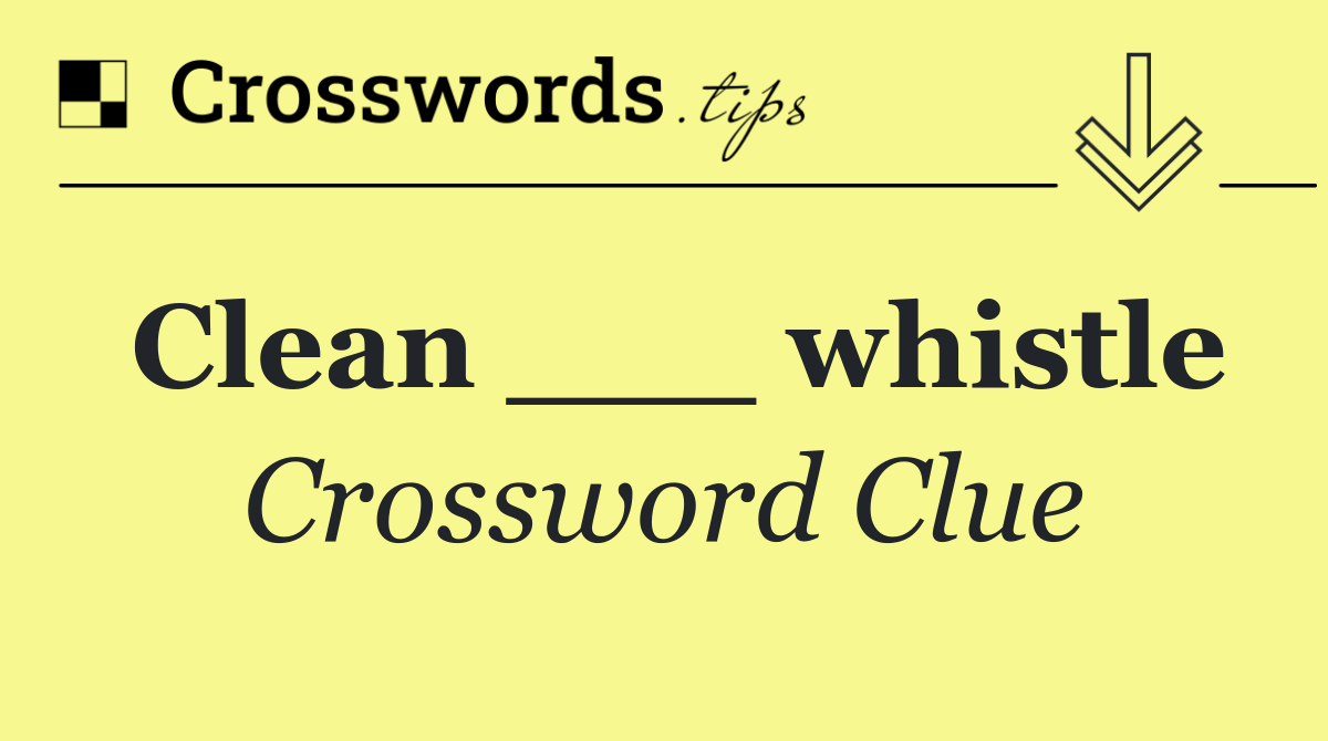 Clean ___ whistle