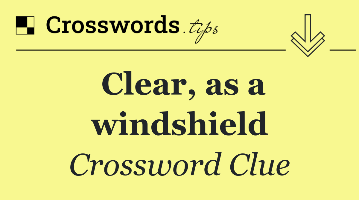 Clear, as a windshield