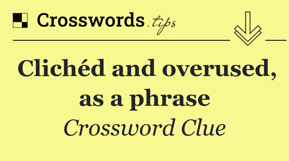 Clichéd and overused, as a phrase