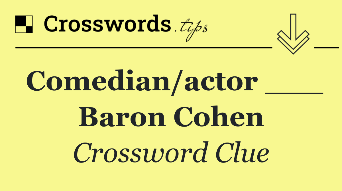 Comedian/actor ___ Baron Cohen