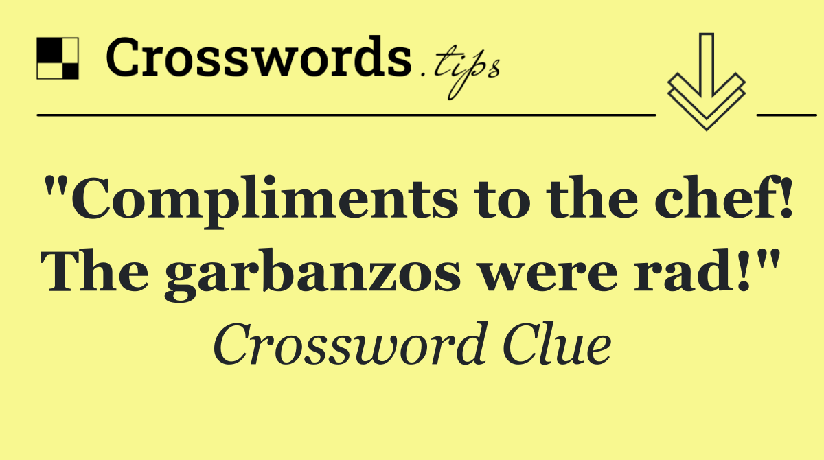 "Compliments to the chef! The garbanzos were rad!"