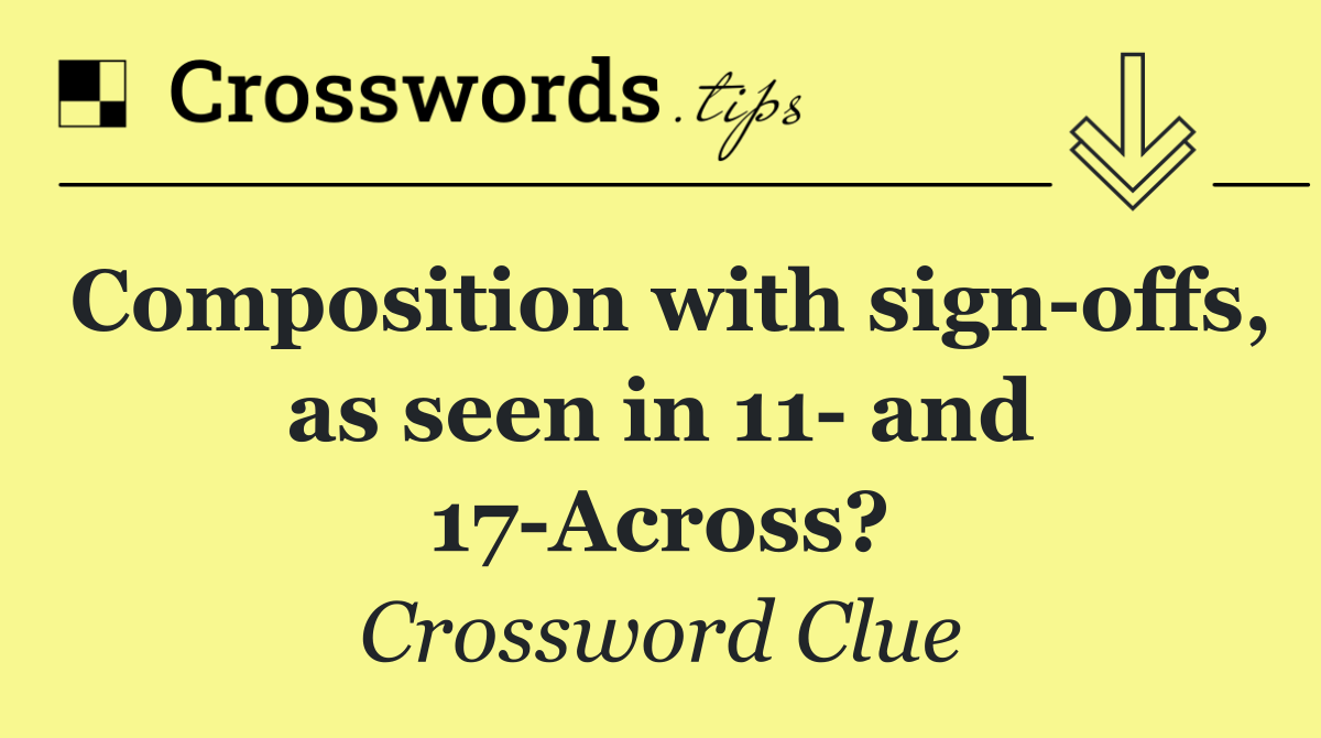 Composition with sign offs, as seen in 11  and 17 Across?