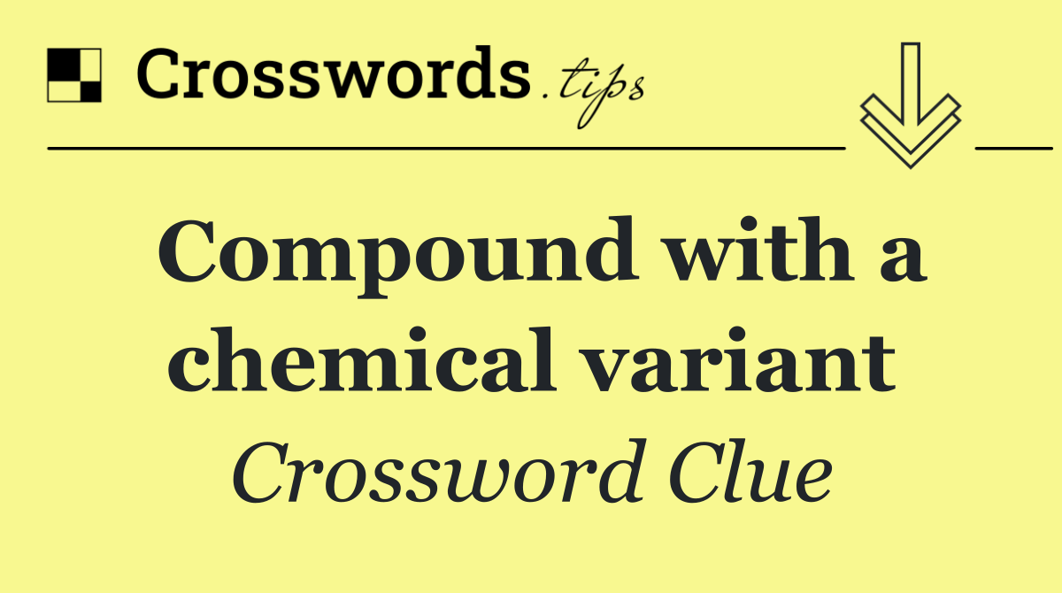 Compound with a chemical variant