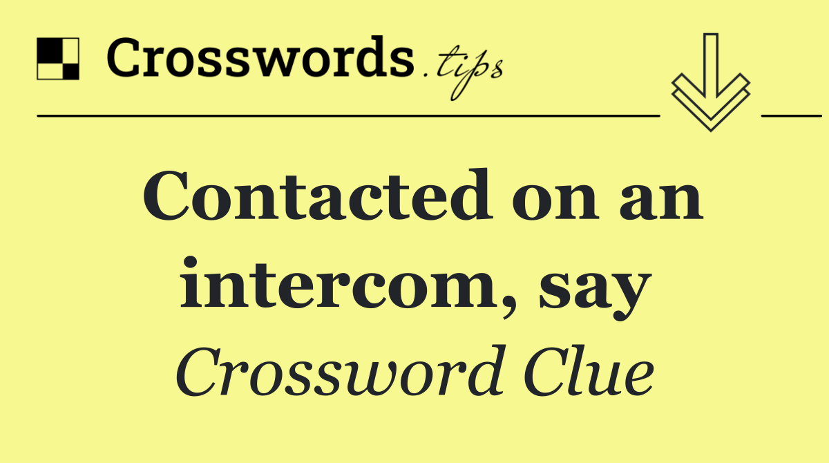 Contacted on an intercom, say