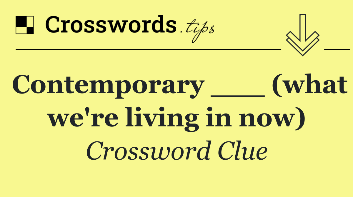 Contemporary ___ (what we're living in now)