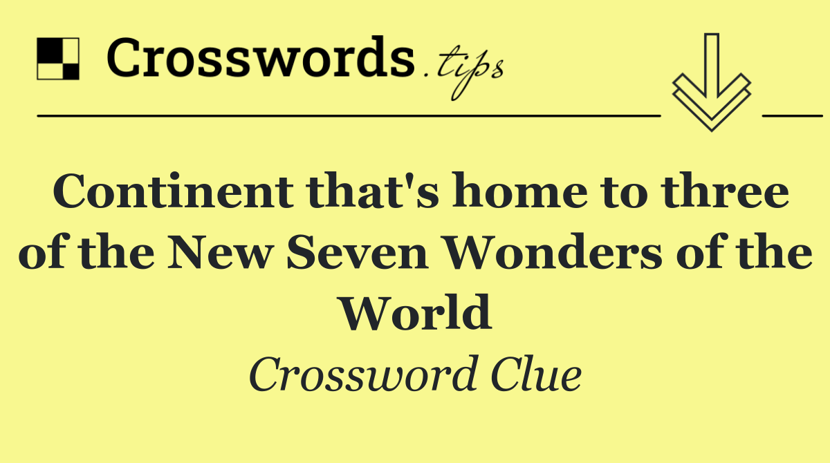 Continent that's home to three of the New Seven Wonders of the World