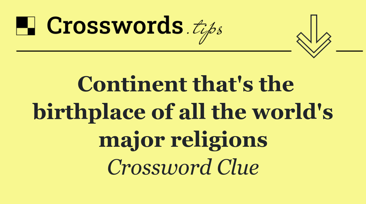 Continent that's the birthplace of all the world's major religions