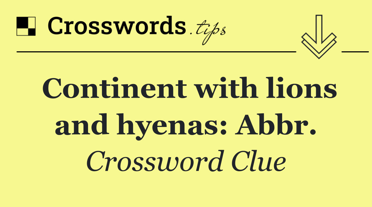 Continent with lions and hyenas: Abbr.