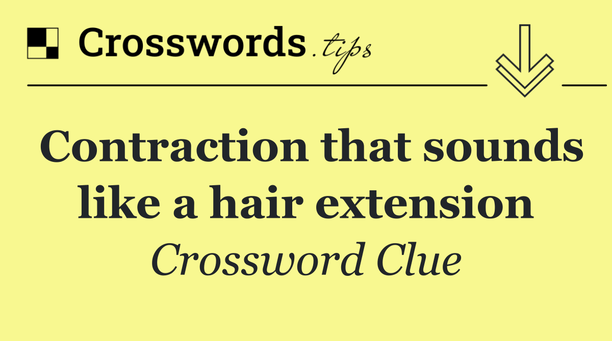Contraction that sounds like a hair extension