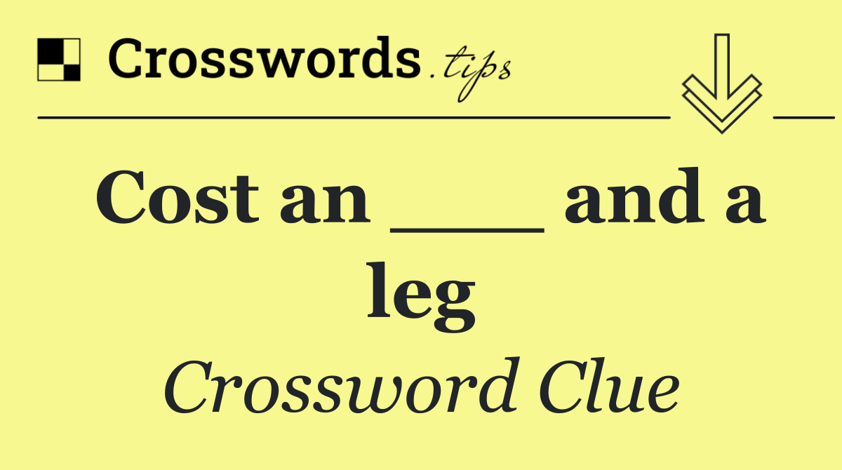 Cost an ___ and a leg