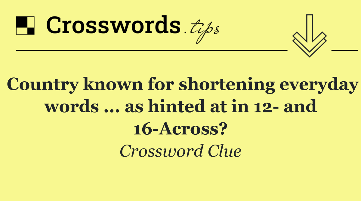 Country known for shortening everyday words ... as hinted at in 12  and 16 Across?