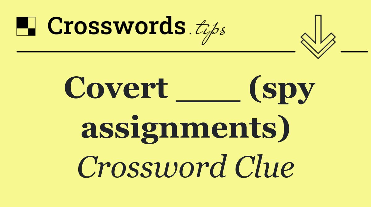 Covert ___ (spy assignments)