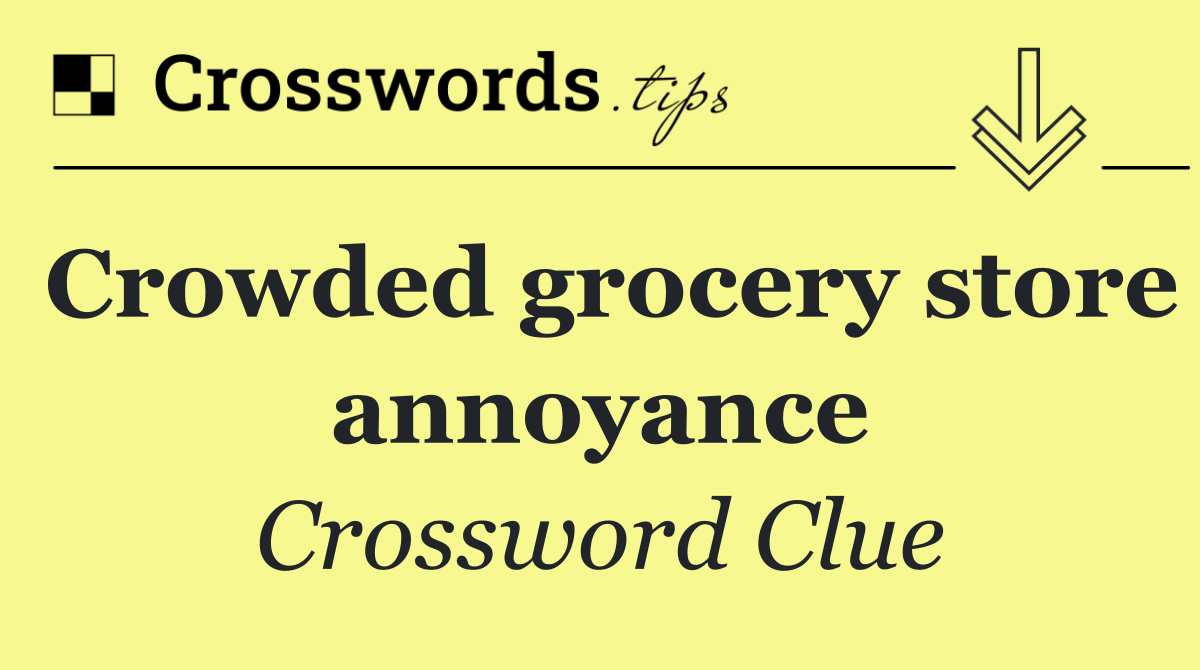 Crowded grocery store annoyance