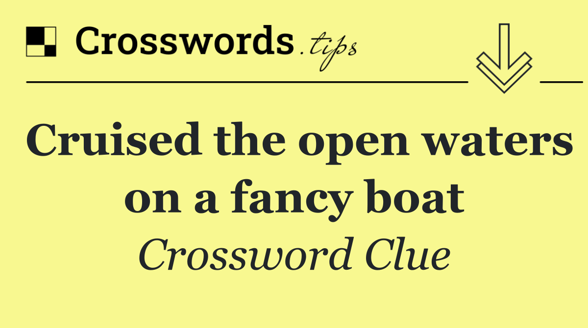 Cruised the open waters on a fancy boat