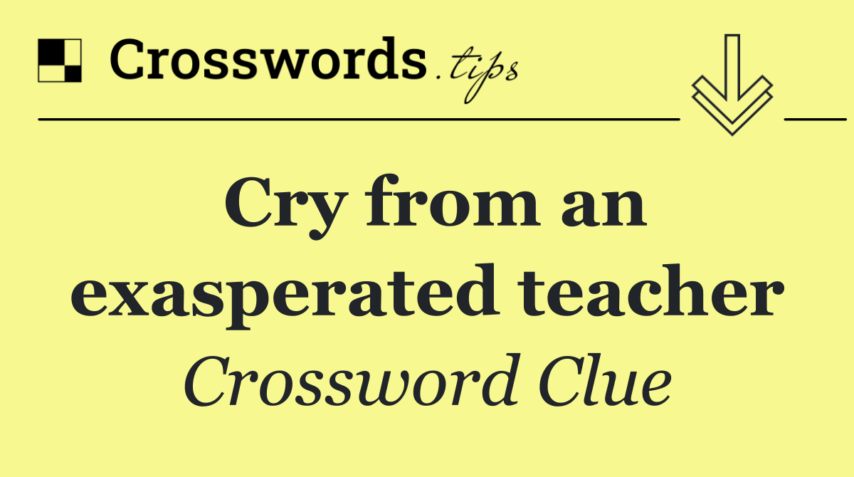 Cry from an exasperated teacher
